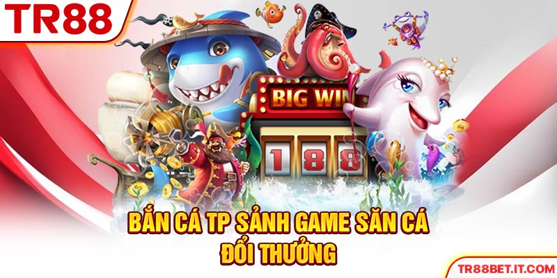 Bắn Cá TP sảnh game săn cá đổi thưởng