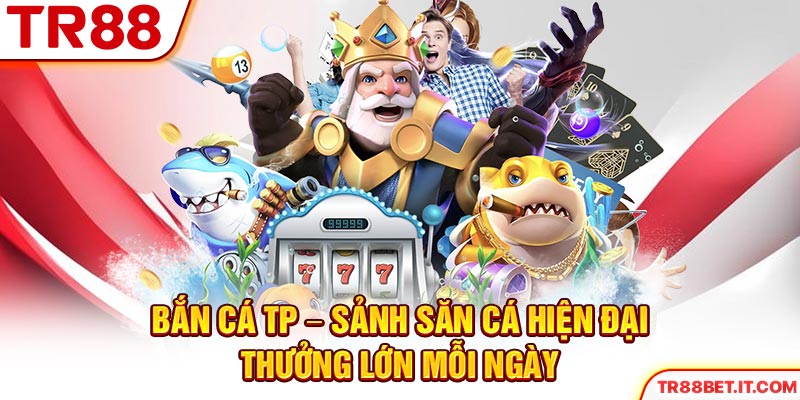 Bắn Cá TP - Sảnh Săn Cá Hiện Đại, Thưởng Lớn Mỗi Ngày 2025