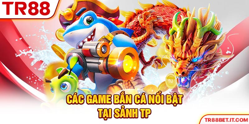Các game bắn cá nổi bật tại sảnh TP