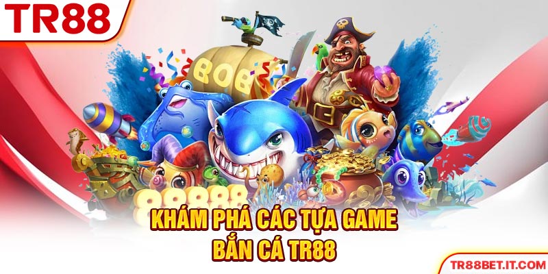 Khám phá các tựa game bắn cá TR88